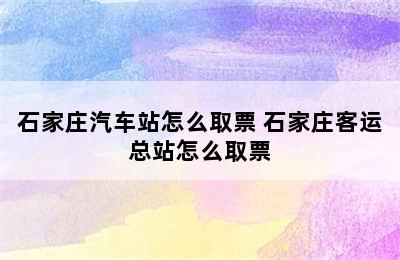 石家庄汽车站怎么取票 石家庄客运总站怎么取票